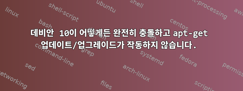 데비안 10이 어떻게든 완전히 충돌하고 apt-get 업데이트/업그레이드가 작동하지 않습니다.