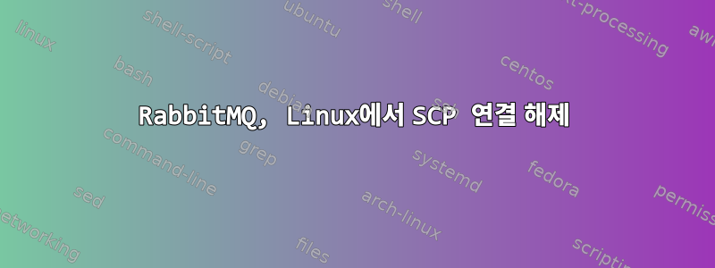 RabbitMQ, Linux에서 SCP 연결 해제