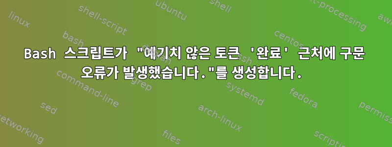 Bash 스크립트가 "예기치 않은 토큰 '완료' 근처에 구문 오류가 발생했습니다."를 생성합니다.