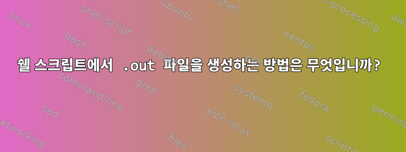 쉘 스크립트에서 .out 파일을 생성하는 방법은 무엇입니까?