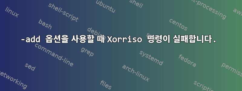 -add 옵션을 사용할 때 Xorriso 명령이 실패합니다.