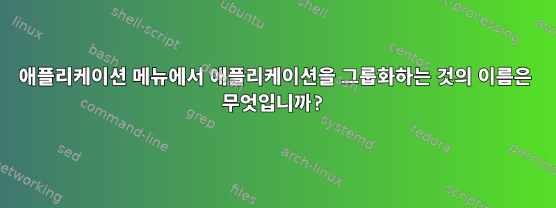 애플리케이션 메뉴에서 애플리케이션을 그룹화하는 것의 이름은 무엇입니까?