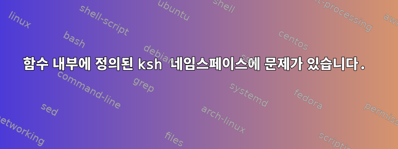 함수 내부에 정의된 ksh 네임스페이스에 문제가 있습니다.