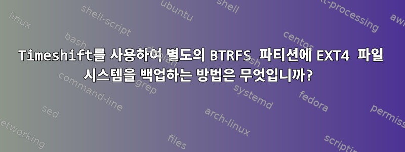 Timeshift를 사용하여 별도의 BTRFS 파티션에 EXT4 파일 시스템을 백업하는 방법은 무엇입니까?