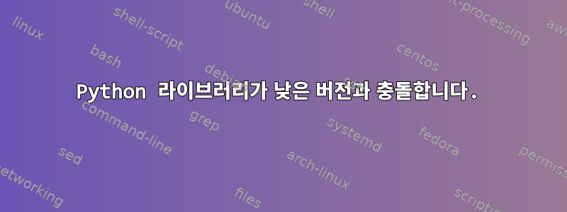 Python 라이브러리가 낮은 버전과 충돌합니다.