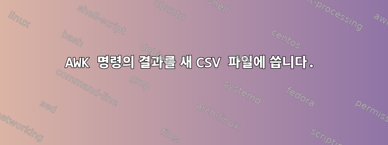 AWK 명령의 결과를 새 CSV 파일에 씁니다.