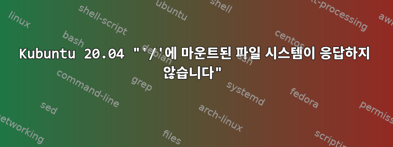 Kubuntu 20.04 "'/'에 마운트된 파일 시스템이 응답하지 않습니다"