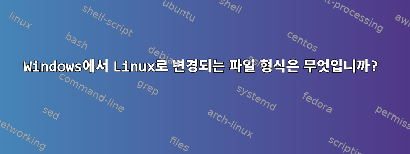 Windows에서 Linux로 변경되는 파일 형식은 무엇입니까?