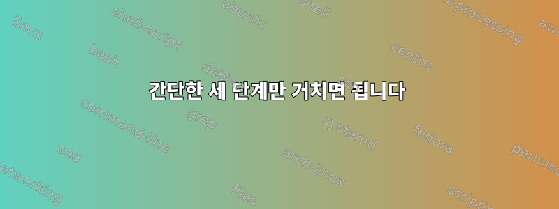 간단한 세 단계만 거치면 됩니다