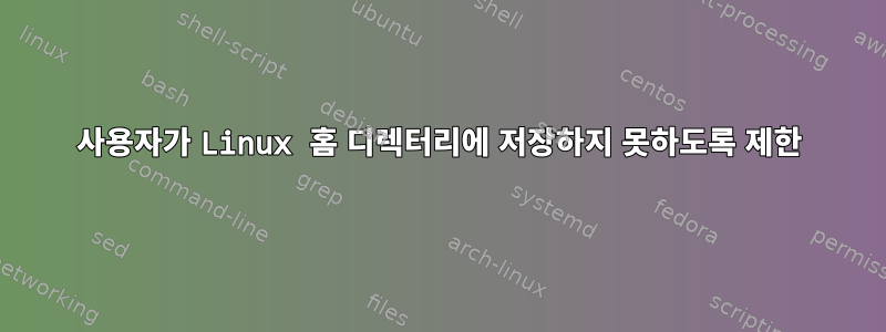 사용자가 Linux 홈 디렉터리에 저장하지 못하도록 제한