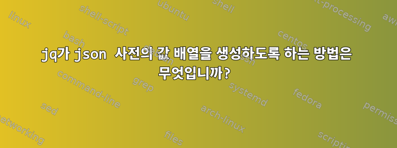 jq가 json 사전의 값 배열을 생성하도록 하는 방법은 무엇입니까?