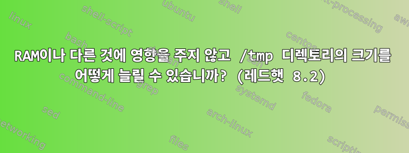 RAM이나 다른 것에 영향을 주지 않고 /tmp 디렉토리의 크기를 어떻게 늘릴 수 있습니까? (레드햇 8.2)