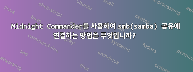 Midnight Commander를 사용하여 smb(samba) 공유에 연결하는 방법은 무엇입니까?