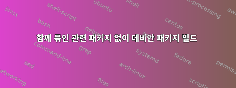 함께 묶인 관련 패키지 없이 데비안 패키지 빌드