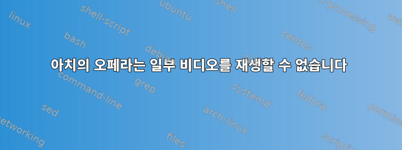 아치의 오페라는 일부 비디오를 재생할 수 없습니다