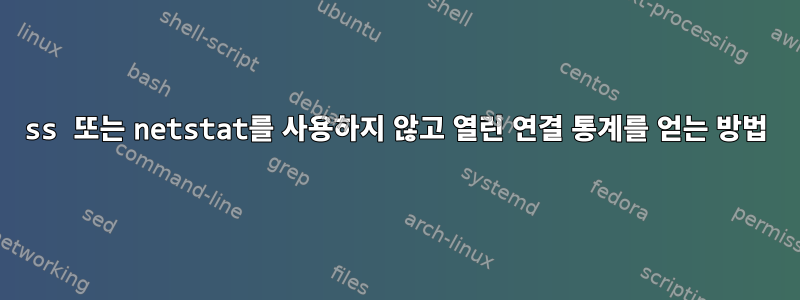 ss 또는 netstat를 사용하지 않고 열린 연결 통계를 얻는 방법