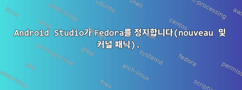 Android Studio가 Fedora를 정지합니다(nouveau 및 커널 패닉).