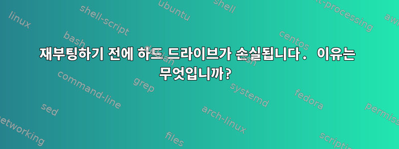 재부팅하기 전에 하드 드라이브가 손실됩니다. 이유는 무엇입니까?