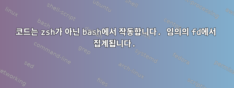 코드는 zsh가 아닌 bash에서 작동합니다. 임의의 fd에서 집계됩니다.