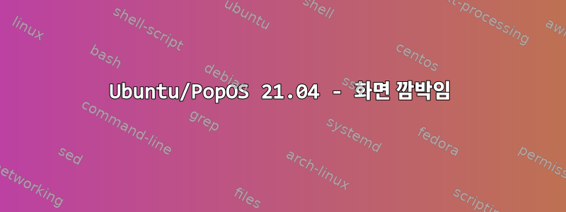 Ubuntu/PopOS 21.04 - 화면 깜박임