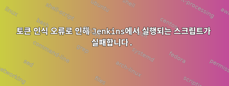 토큰 인식 오류로 인해 Jenkins에서 실행되는 스크립트가 실패합니다.