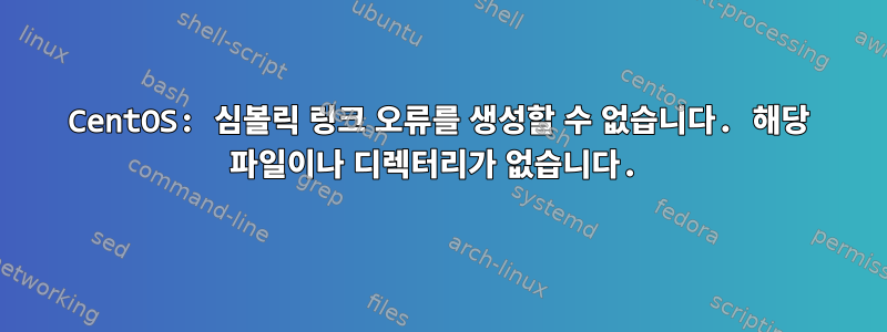 CentOS: 심볼릭 링크 오류를 생성할 수 없습니다. 해당 파일이나 디렉터리가 없습니다.