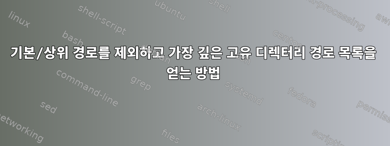 기본/상위 경로를 제외하고 가장 깊은 고유 디렉터리 경로 목록을 얻는 방법