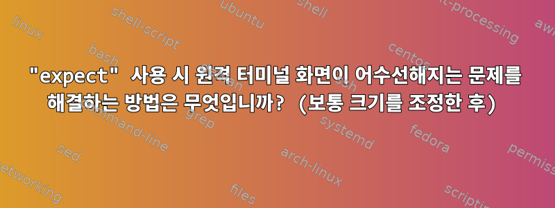 "expect" 사용 시 원격 터미널 화면이 어수선해지는 문제를 해결하는 방법은 무엇입니까? (보통 크기를 조정한 후)