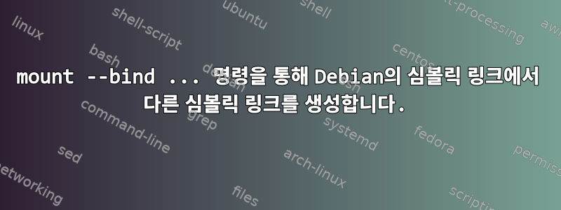 mount --bind ... 명령을 통해 Debian의 심볼릭 링크에서 다른 심볼릭 링크를 생성합니다.