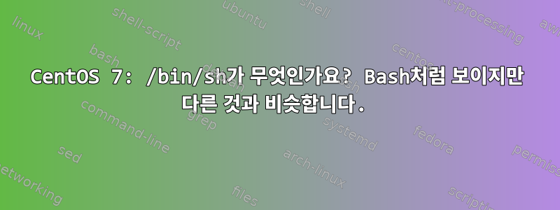 CentOS 7: /bin/sh가 무엇인가요? Bash처럼 보이지만 다른 것과 비슷합니다.