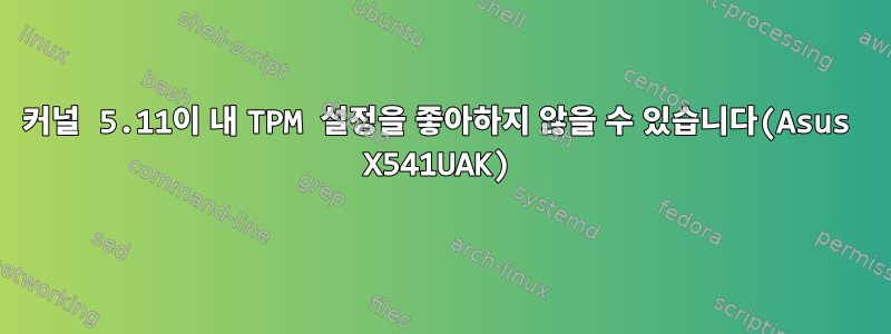 커널 5.11이 내 TPM 설정을 좋아하지 않을 수 있습니다(Asus X541UAK)