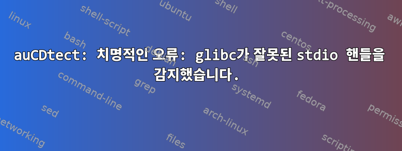 auCDtect: 치명적인 오류: glibc가 잘못된 stdio 핸들을 감지했습니다.