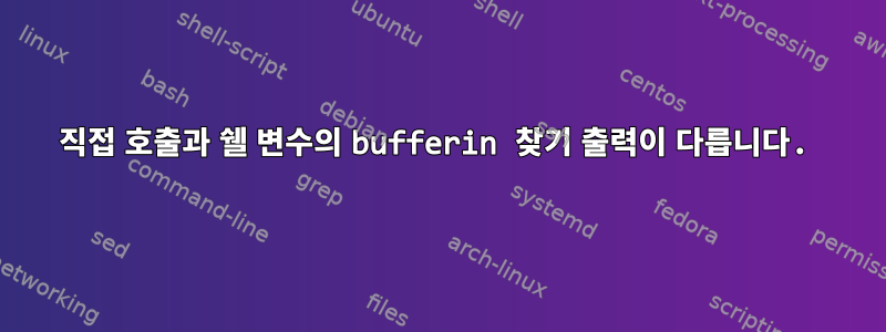 직접 호출과 쉘 변수의 bufferin 찾기 출력이 다릅니다.