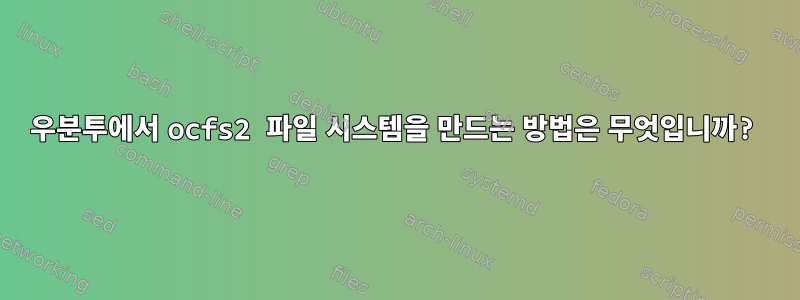 우분투에서 ocfs2 파일 시스템을 만드는 방법은 무엇입니까?