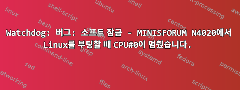 Watchdog: 버그: 소프트 잠금 - MINISFORUM N4020에서 Linux를 부팅할 때 CPU#0이 멈췄습니다.