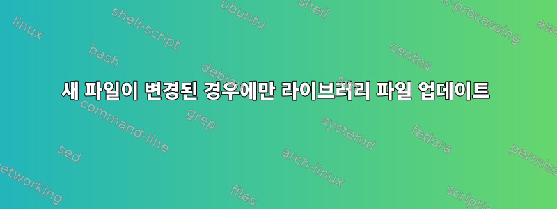 새 파일이 변경된 경우에만 라이브러리 파일 업데이트