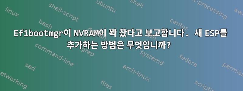 Efibootmgr이 NVRAM이 꽉 찼다고 보고합니다. 새 ESP를 추가하는 방법은 무엇입니까?