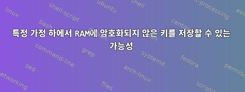 특정 가정 하에서 RAM에 암호화되지 않은 키를 저장할 수 있는 가능성