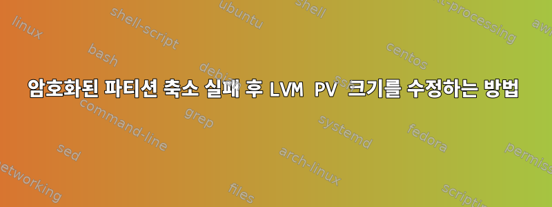 암호화된 파티션 축소 실패 후 LVM PV 크기를 수정하는 방법