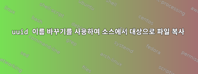 uuid 이름 바꾸기를 사용하여 소스에서 대상으로 파일 복사