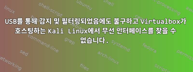 USB를 통해 감지 및 필터링되었음에도 불구하고 Virtualbox가 호스팅하는 Kali Linux에서 무선 인터페이스를 찾을 수 없습니다.