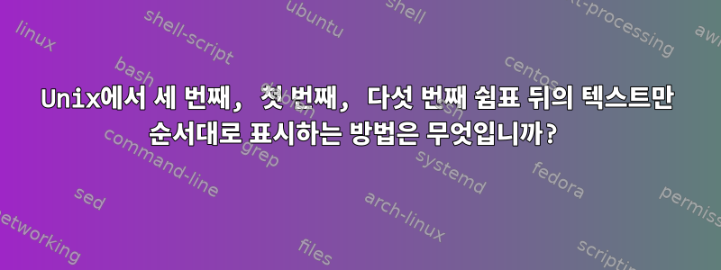 Unix에서 세 번째, 첫 번째, 다섯 번째 쉼표 뒤의 텍스트만 순서대로 표시하는 방법은 무엇입니까?