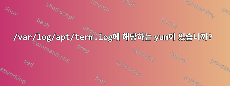 /var/log/apt/term.log에 해당하는 yum이 있습니까?