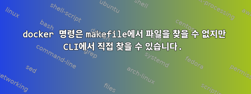 docker 명령은 makefile에서 파일을 찾을 수 없지만 CLI에서 직접 찾을 수 있습니다.