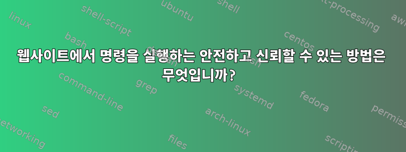 웹사이트에서 명령을 실행하는 안전하고 신뢰할 수 있는 방법은 무엇입니까?