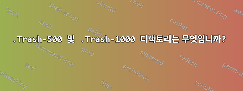 .Trash-500 및 .Trash-1000 디렉토리는 무엇입니까?