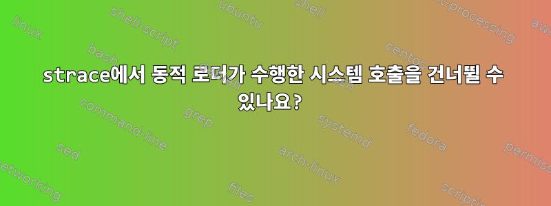 strace에서 동적 로더가 수행한 시스템 호출을 건너뛸 수 있나요?