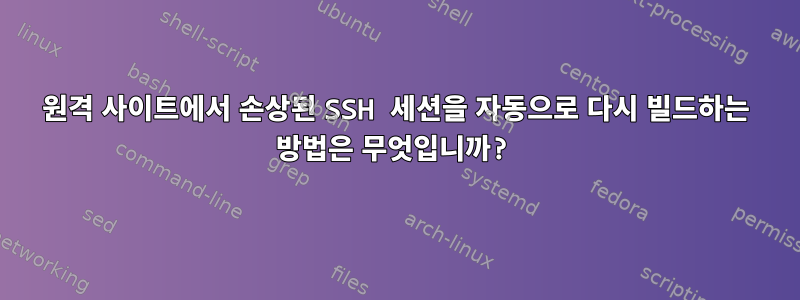 원격 사이트에서 손상된 SSH 세션을 자동으로 다시 빌드하는 방법은 무엇입니까?