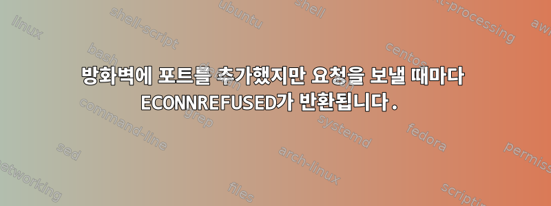 방화벽에 포트를 추가했지만 요청을 보낼 때마다 ECONNREFUSED가 반환됩니다.