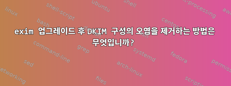 exim 업그레이드 후 DKIM 구성의 오염을 제거하는 방법은 무엇입니까?